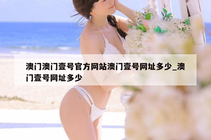 澳门澳门壹号官方网站澳门壹号网址多少_澳门壹号网址多少